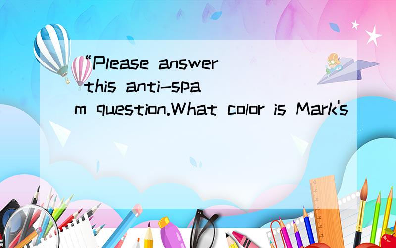 “Please answer this anti-spam question.What color is Mark's
