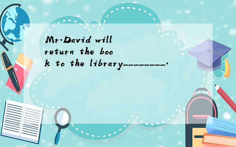 Mr.David will return the book to the library________.
