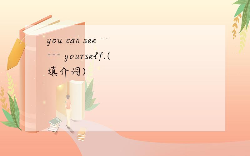you can see ----- yourself.(填介词)