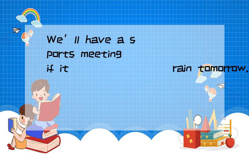 We’ll have a sports meeting if it ________ rain tomorrow.
