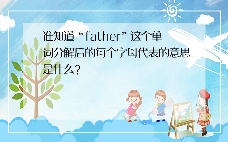 谁知道“father”这个单词分解后的每个字母代表的意思是什么?