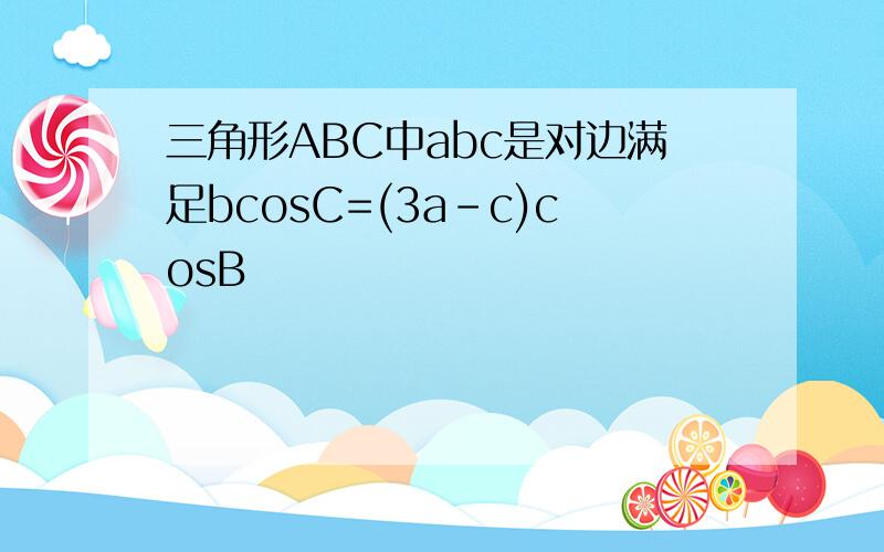 三角形ABC中abc是对边满足bcosC=(3a-c)cosB