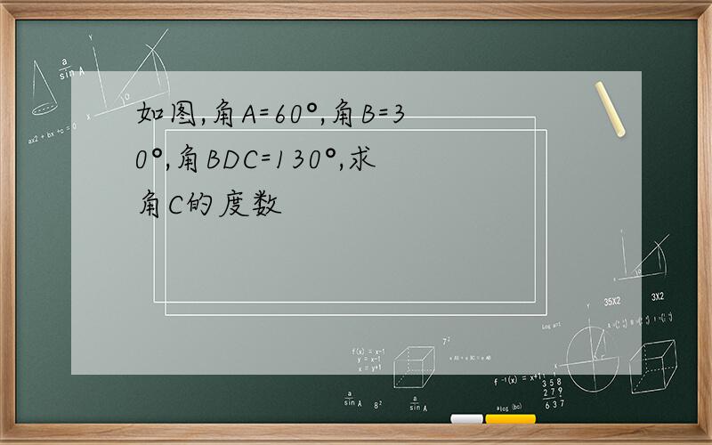 如图,角A=60°,角B=30°,角BDC=130°,求角C的度数