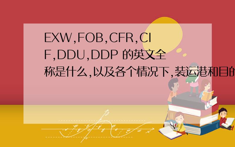 EXW,FOB,CFR,CIF,DDU,DDP 的英文全称是什么,以及各个情况下,装运港和目的港的