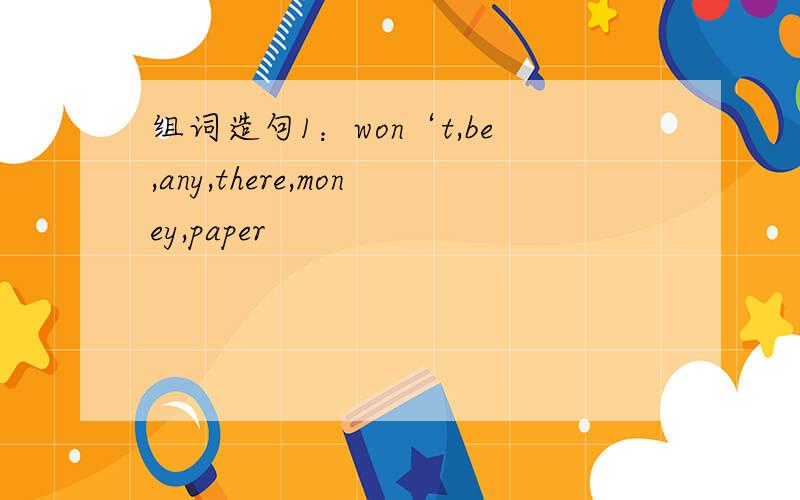 组词造句1：won‘t,be,any,there,money,paper