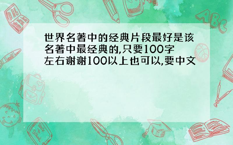 世界名著中的经典片段最好是该名著中最经典的,只要100字左右谢谢100以上也可以,要中文