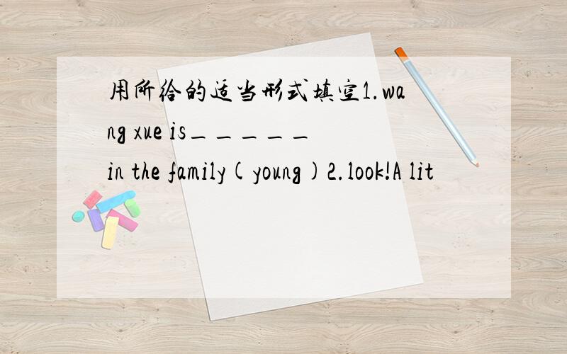 用所给的适当形式填空1.wang xue is_____in the family(young)2.look!A lit