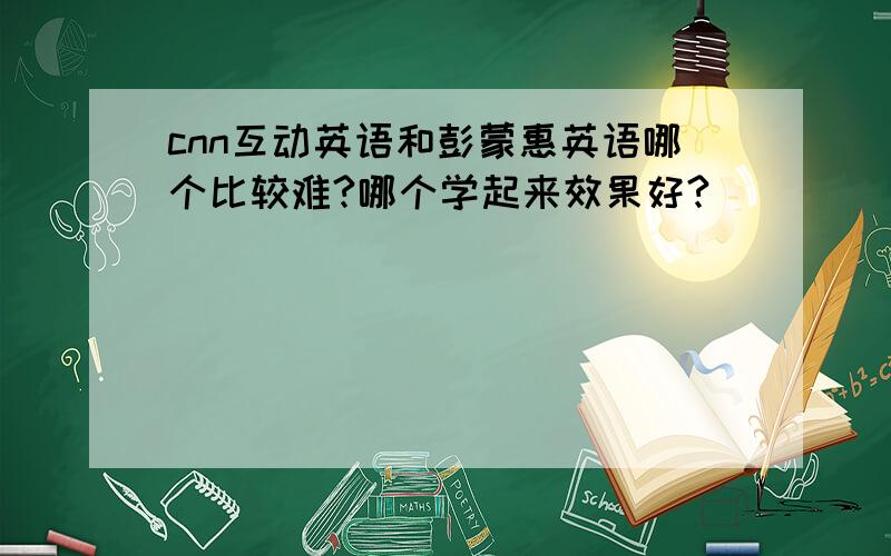 cnn互动英语和彭蒙惠英语哪个比较难?哪个学起来效果好?