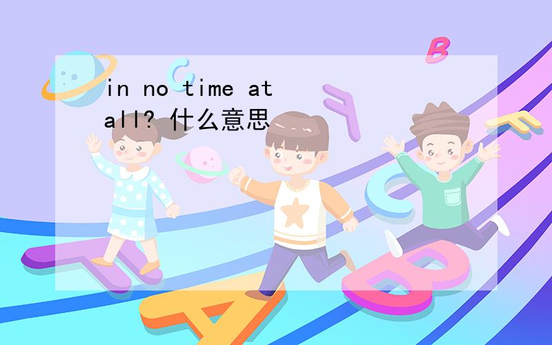 in no time at all? 什么意思
