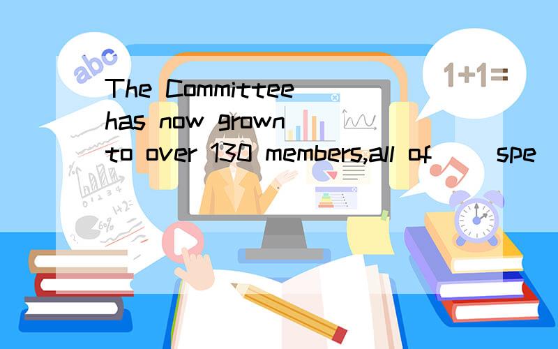 The Committee has now grown to over 130 members,all of( )spe