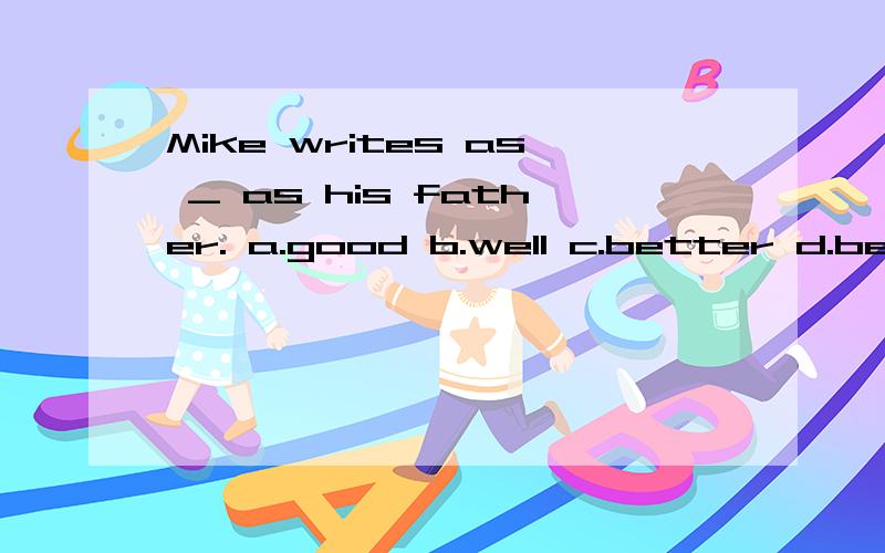Mike writes as _ as his father. a.good b.well c.better d.bes