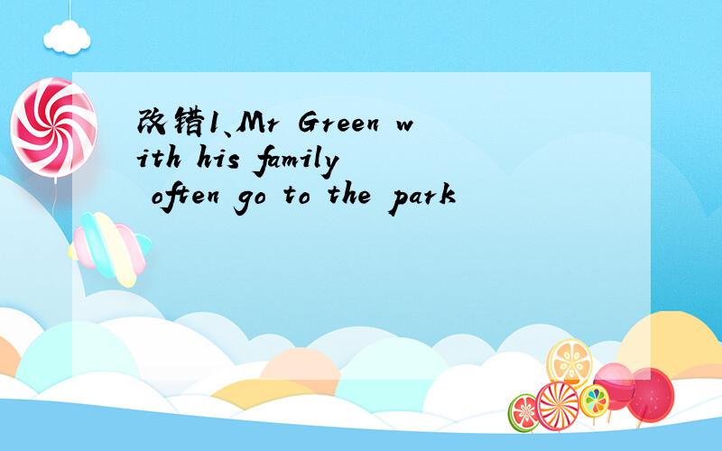 改错1、Mr Green with his family often go to the park