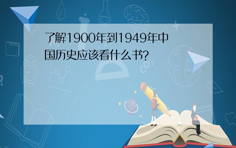 了解1900年到1949年中国历史应该看什么书?