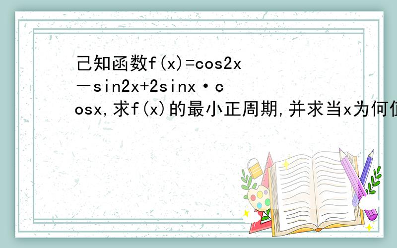 己知函数f(x)=cos2x－sin2x+2sinx·cosx,求f(x)的最小正周期,并求当x为何值时f(x)有最大值