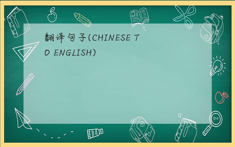 翻译句子(CHINESE TO ENGLISH)