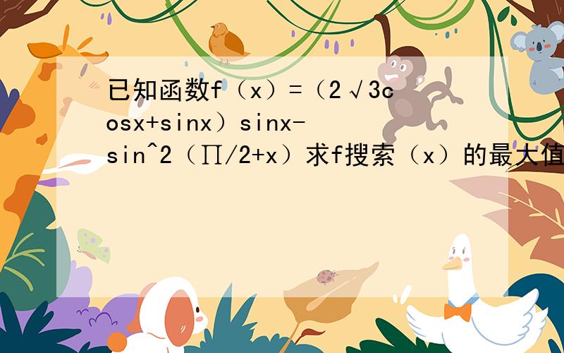 已知函数f（x）=（2√3cosx+sinx）sinx-sin^2（∏/2+x）求f搜索（x）的最大值,怎么理解呢?