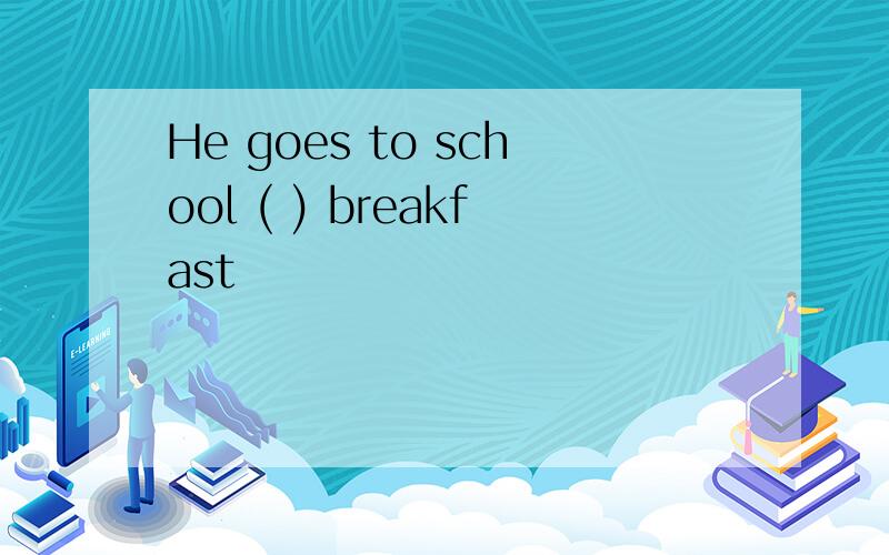 He goes to school ( ) breakfast