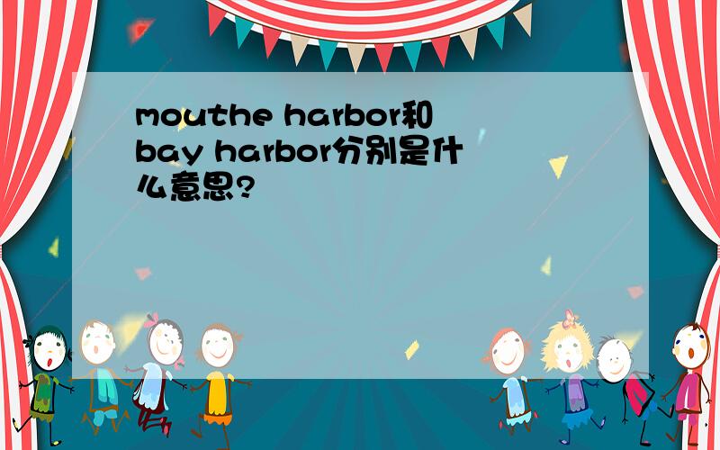 mouthe harbor和bay harbor分别是什么意思?