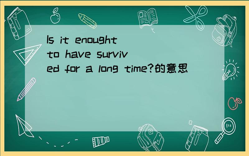 Is it enought to have survived for a long time?的意思