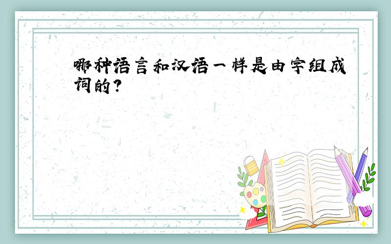 哪种语言和汉语一样是由字组成词的?