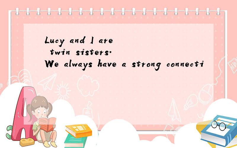 Lucy and I are twin sisters.We always have a strong connecti