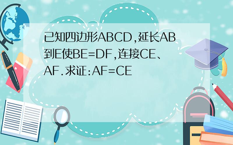 已知四边形ABCD,延长AB到E使BE=DF,连接CE、AF.求证:AF=CE