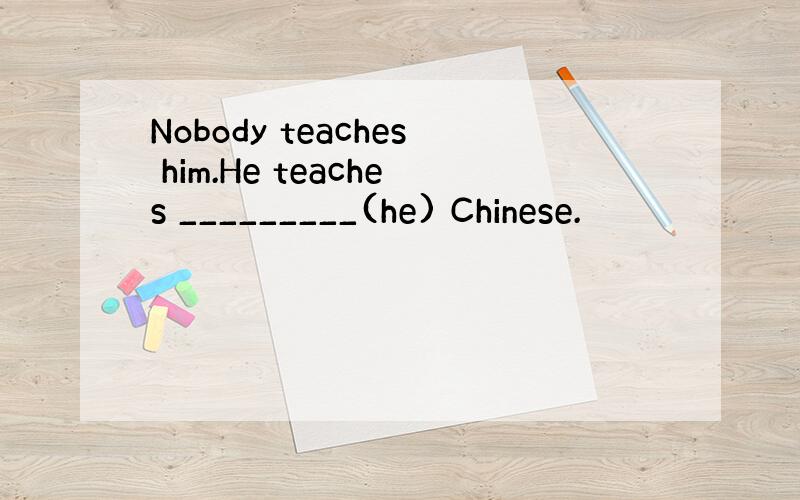 Nobody teaches him.He teaches _________(he) Chinese.