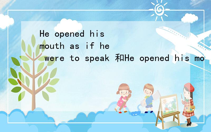 He opened his mouth as if he were to speak 和He opened his mo