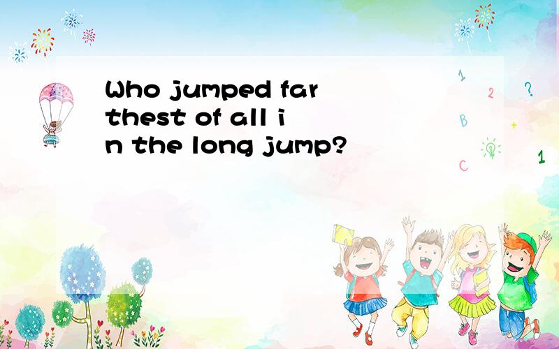Who jumped farthest of all in the long jump?