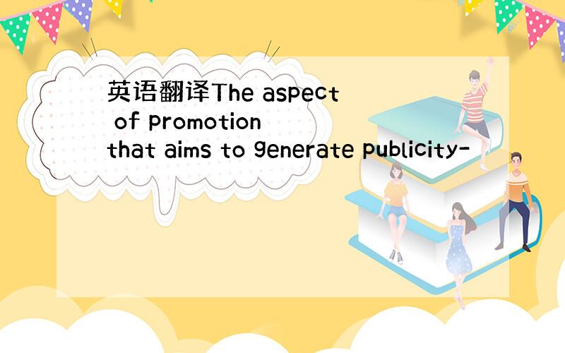 英语翻译The aspect of promotion that aims to generate publicity-