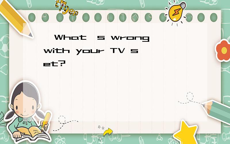 —What's wrong with your TV set?