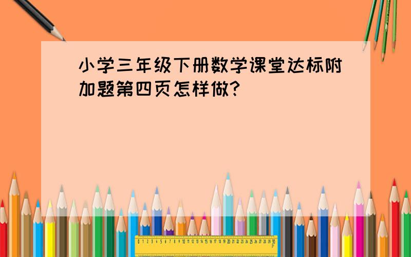 小学三年级下册数学课堂达标附加题第四页怎样做?