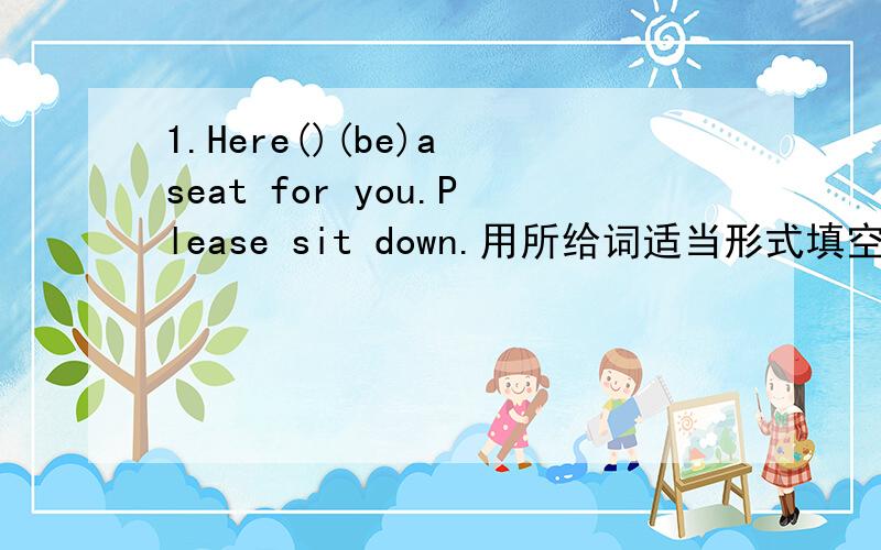 1.Here()(be)a seat for you.Please sit down.用所给词适当形式填空