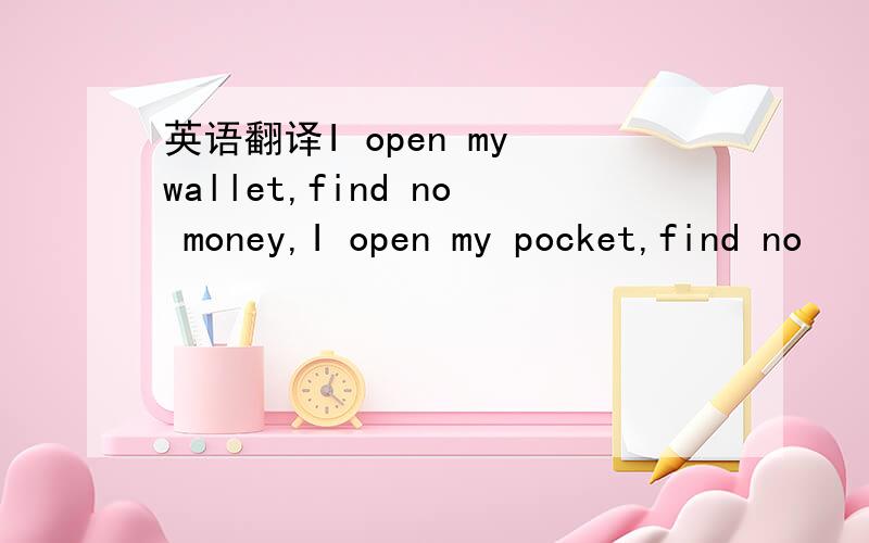 英语翻译I open my wallet,find no money,I open my pocket,find no
