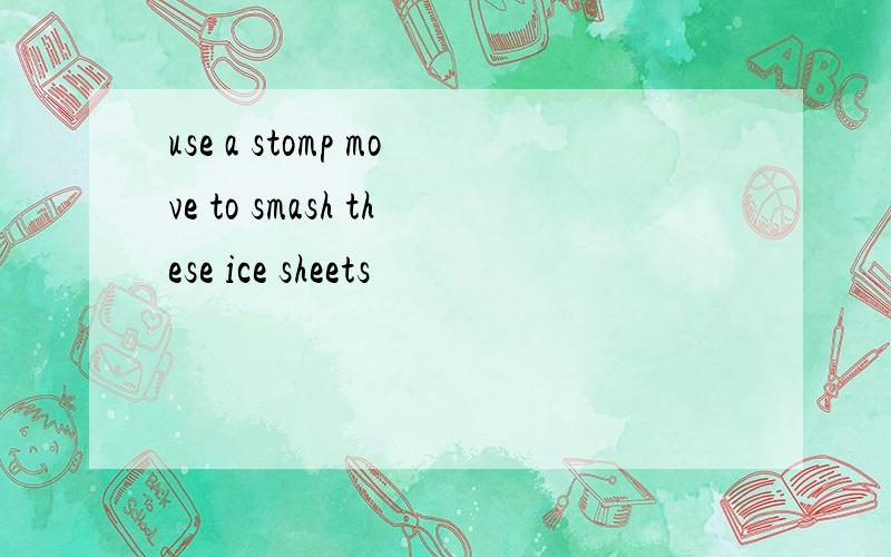 use a stomp move to smash these ice sheets