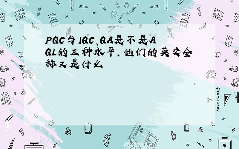 PQC与IQC、QA是不是AQL的三种水平,他们的英文全称又是什么