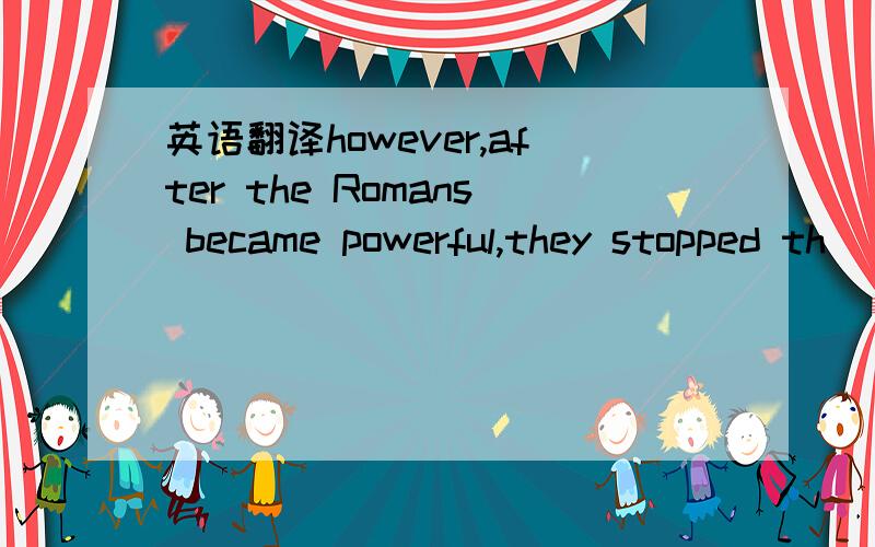 英语翻译however,after the Romans became powerful,they stopped th