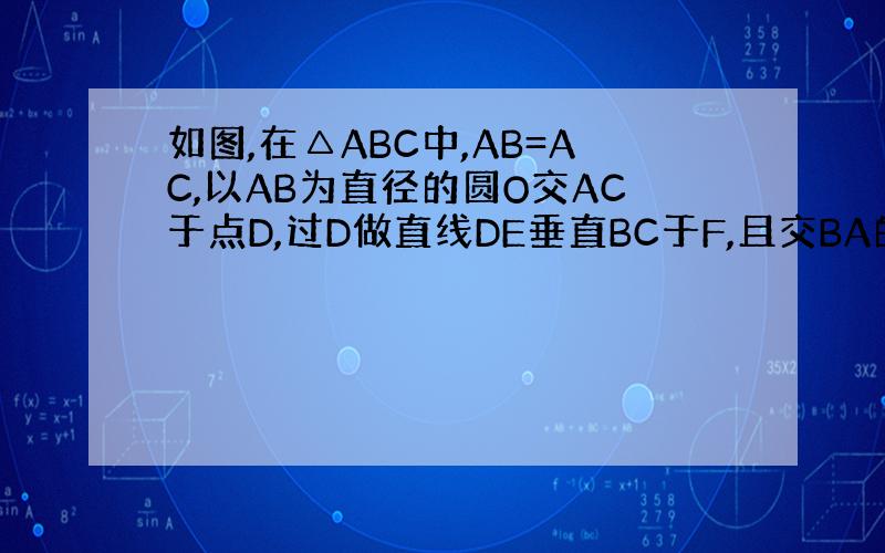如图,在△ABC中,AB=AC,以AB为直径的圆O交AC于点D,过D做直线DE垂直BC于F,且交BA的延长线于点E.