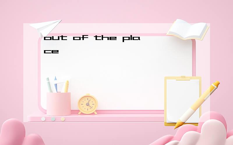 out of the place