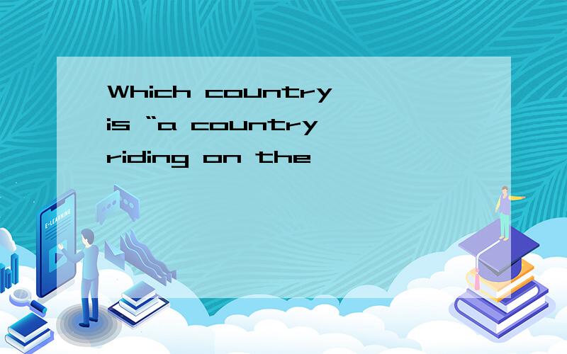 Which country is “a country riding on the