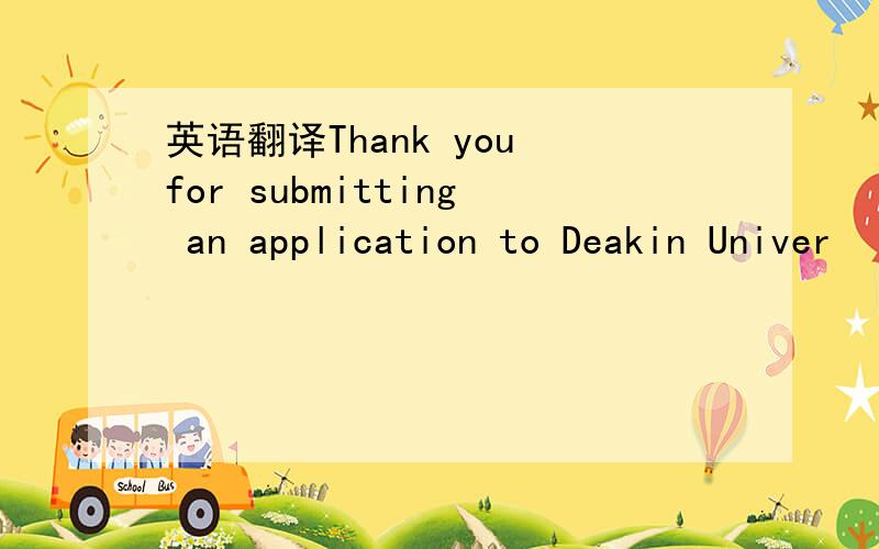 英语翻译Thank you for submitting an application to Deakin Univer