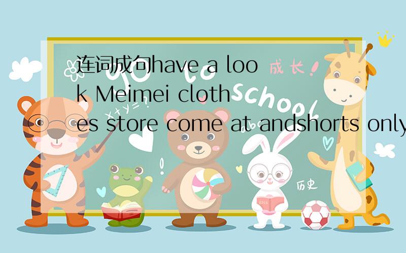 连词成句have a look Meimei clothes store come at andshorts only