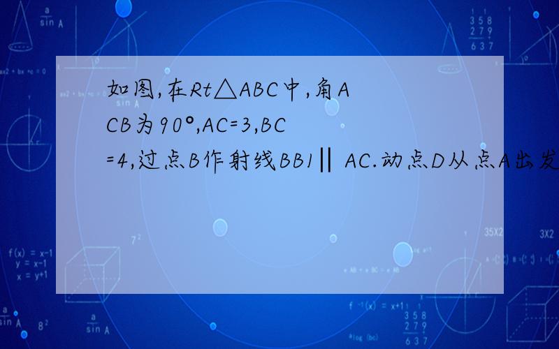 如图,在Rt△ABC中,角ACB为90°,AC=3,BC=4,过点B作射线BB1‖AC.动点D从点A出发沿射线AC以每秒