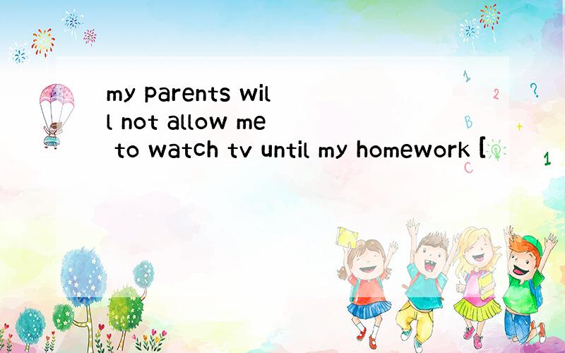 my parents will not allow me to watch tv until my homework [