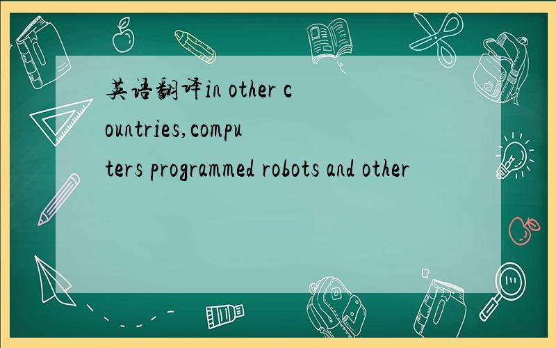 英语翻译in other countries,computers programmed robots and other