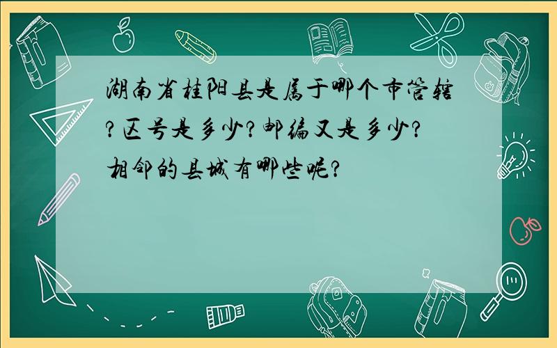湖南省桂阳县是属于哪个市管辖?区号是多少?邮编又是多少?相邻的县城有哪些呢?