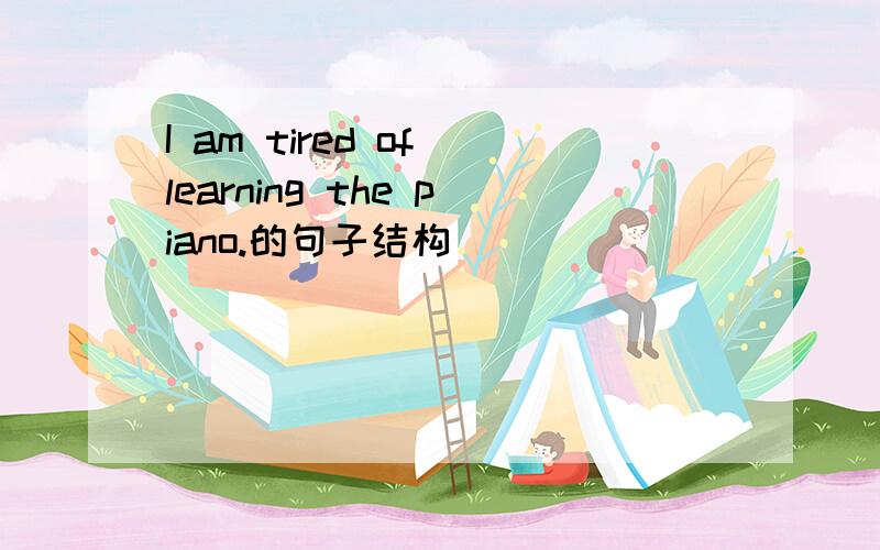 I am tired of learning the piano.的句子结构