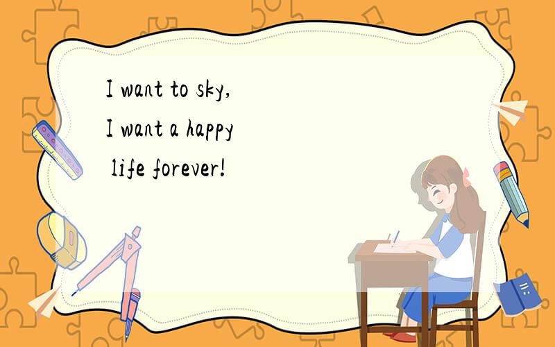 I want to sky,I want a happy life forever!