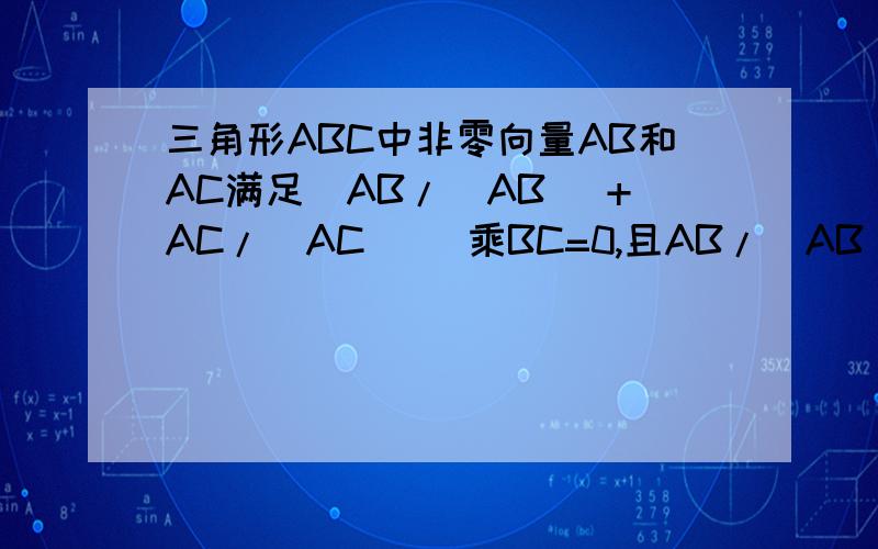 三角形ABC中非零向量AB和AC满足（AB/|AB| +AC/|AC| ）乘BC=0,且AB/|AB|乘AC/|AC|=