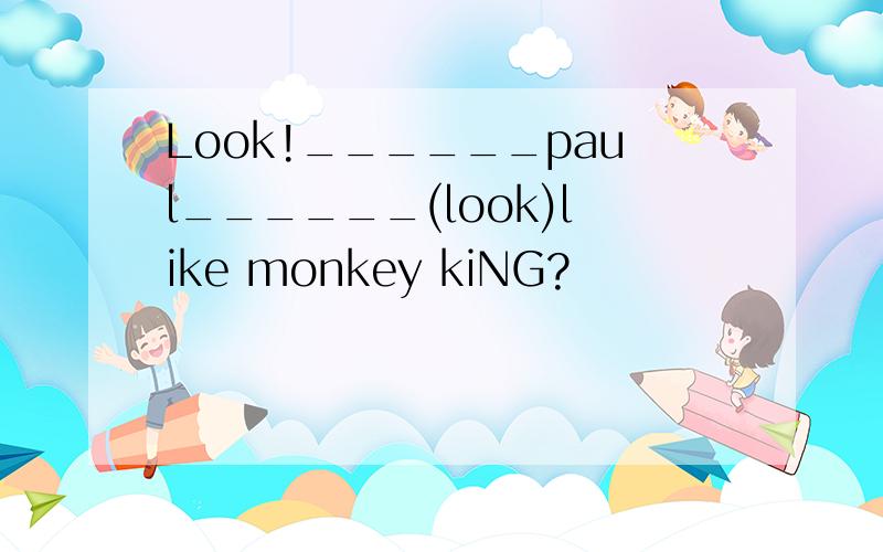 Look!______paul______(look)like monkey kiNG?